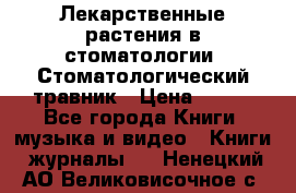 Лекарственные растения в стоматологии  Стоматологический травник › Цена ­ 456 - Все города Книги, музыка и видео » Книги, журналы   . Ненецкий АО,Великовисочное с.